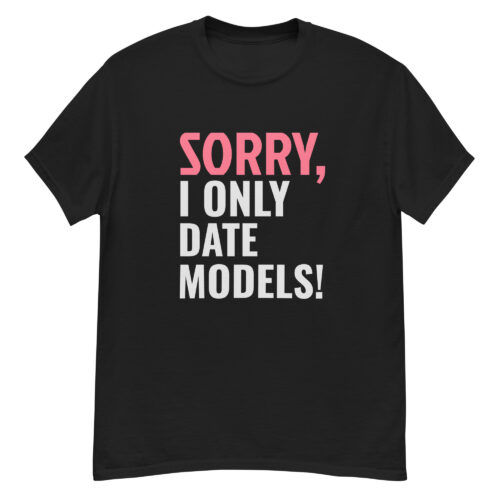 Sorry, i only date models T-shirt